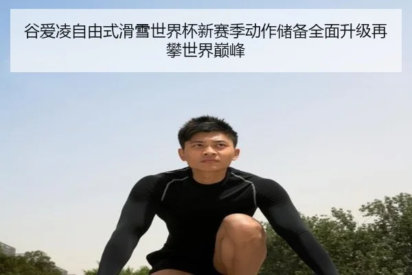 谷爱凌自由式滑雪世界杯新赛季动作储备全面升级再攀世界巅峰