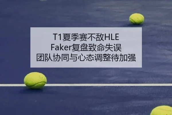 T1夏季赛不敌HLE Faker复盘致命失误 团队协同与心态调整待加强