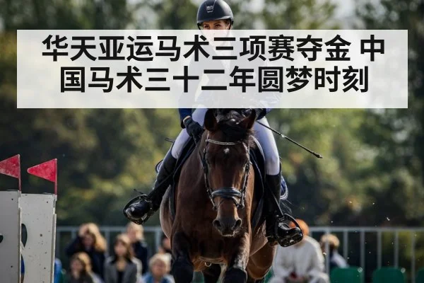华天亚运马术三项赛夺金 中国马术三十二年圆梦时刻